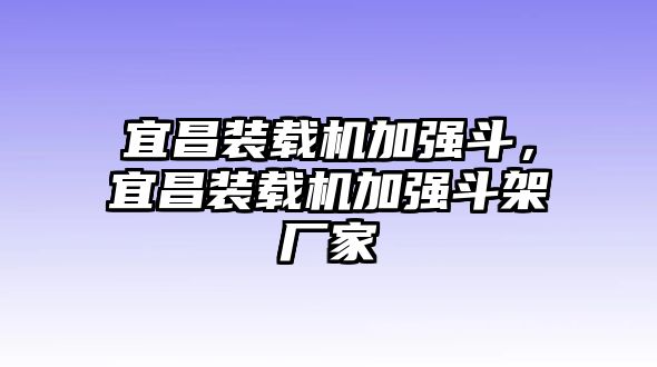 宜昌裝載機(jī)加強(qiáng)斗，宜昌裝載機(jī)加強(qiáng)斗架廠家