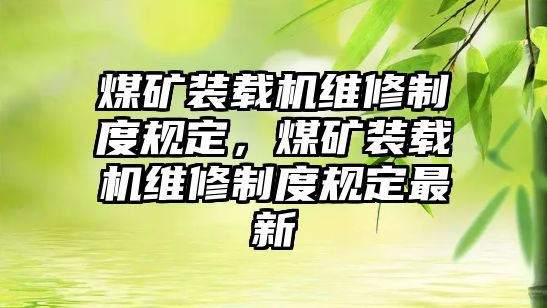 煤礦裝載機維修制度規(guī)定，煤礦裝載機維修制度規(guī)定最新