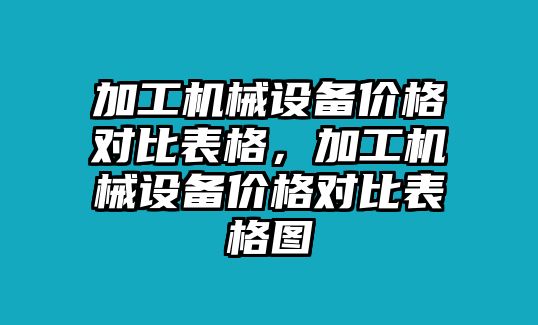 加工機(jī)械設(shè)備價(jià)格對比表格，加工機(jī)械設(shè)備價(jià)格對比表格圖