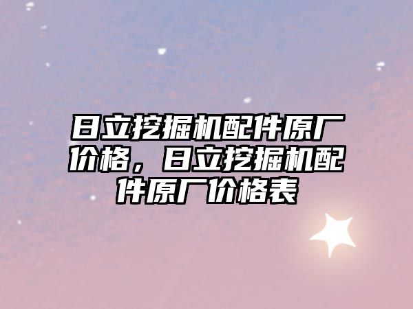 日立挖掘機配件原廠價格，日立挖掘機配件原廠價格表