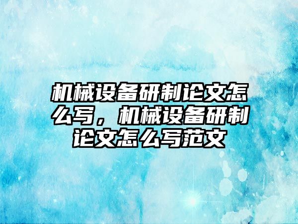 機械設(shè)備研制論文怎么寫，機械設(shè)備研制論文怎么寫范文