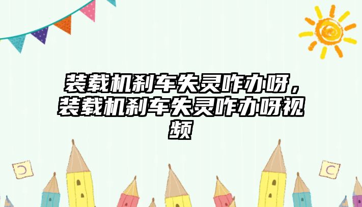 裝載機剎車失靈咋辦呀，裝載機剎車失靈咋辦呀視頻