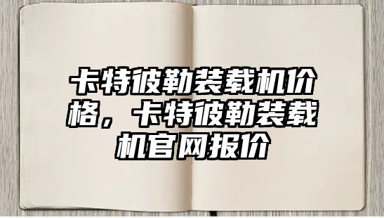 卡特彼勒裝載機價格，卡特彼勒裝載機官網報價