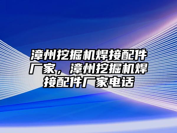 漳州挖掘機焊接配件廠家，漳州挖掘機焊接配件廠家電話