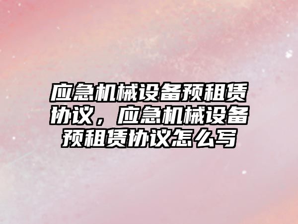 應急機械設備預租賃協議，應急機械設備預租賃協議怎么寫