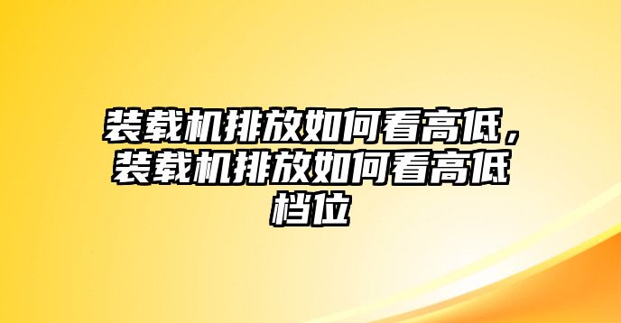 裝載機排放如何看高低，裝載機排放如何看高低檔位