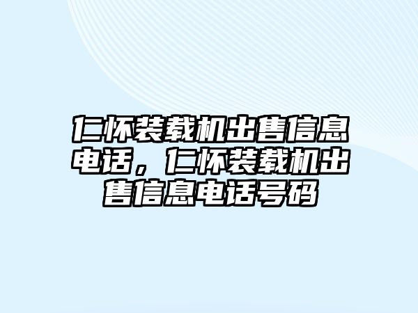 仁懷裝載機(jī)出售信息電話，仁懷裝載機(jī)出售信息電話號碼