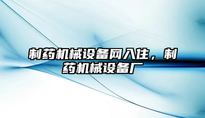 制藥機械設備網入住，制藥機械設備廠