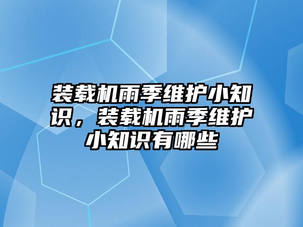 裝載機雨季維護小知識，裝載機雨季維護小知識有哪些