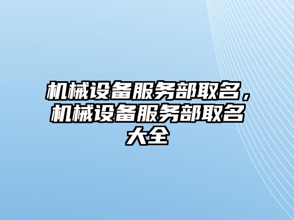 機械設備服務部取名，機械設備服務部取名大全