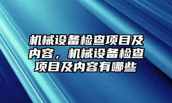 機械設備檢查項目及內容，機械設備檢查項目及內容有哪些