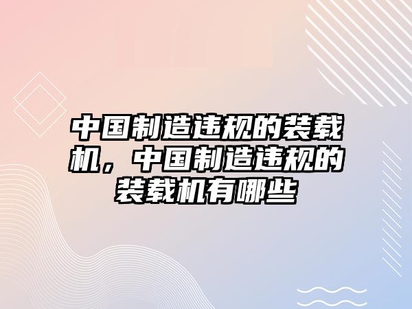 中國制造違規的裝載機，中國制造違規的裝載機有哪些