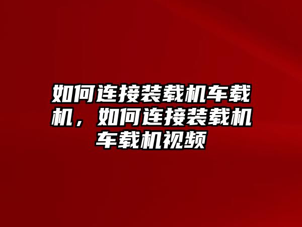 如何連接裝載機(jī)車載機(jī)，如何連接裝載機(jī)車載機(jī)視頻