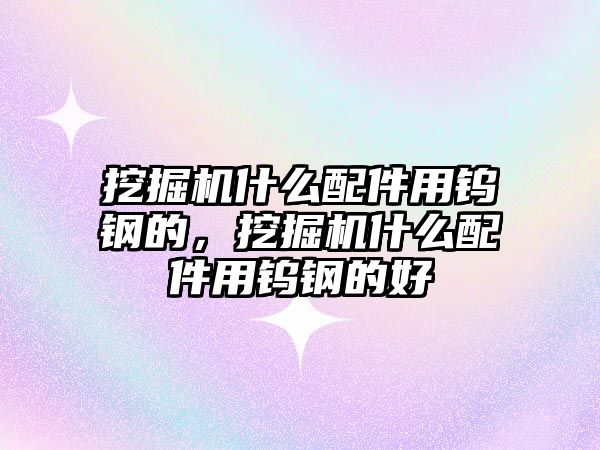 挖掘機什么配件用鎢鋼的，挖掘機什么配件用鎢鋼的好