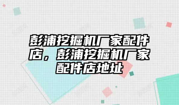 彭浦挖掘機廠家配件店，彭浦挖掘機廠家配件店地址