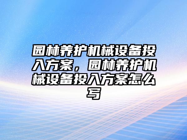 園林養護機械設備投入方案，園林養護機械設備投入方案怎么寫