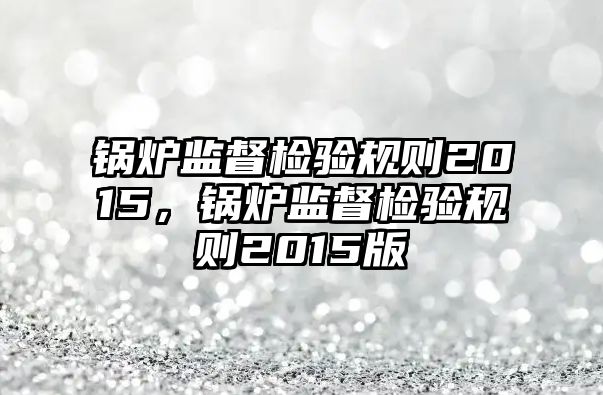 鍋爐監督檢驗規則2015，鍋爐監督檢驗規則2015版