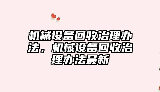 機械設備回收治理辦法，機械設備回收治理辦法最新