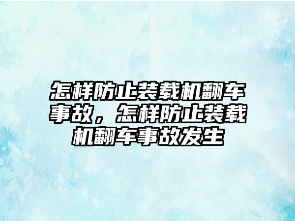 怎樣防止裝載機翻車事故，怎樣防止裝載機翻車事故發(fā)生