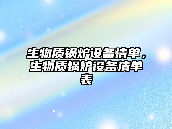 生物質鍋爐設備清單，生物質鍋爐設備清單表