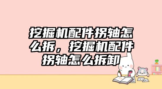 挖掘機配件拐軸怎么拆，挖掘機配件拐軸怎么拆卸