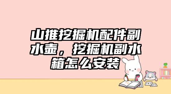 山推挖掘機配件副水壺，挖掘機副水箱怎么安裝