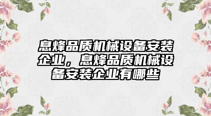 息烽品質(zhì)機(jī)械設(shè)備安裝企業(yè)，息烽品質(zhì)機(jī)械設(shè)備安裝企業(yè)有哪些