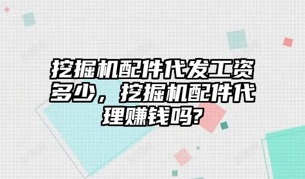 挖掘機配件代發工資多少，挖掘機配件代理賺錢嗎?