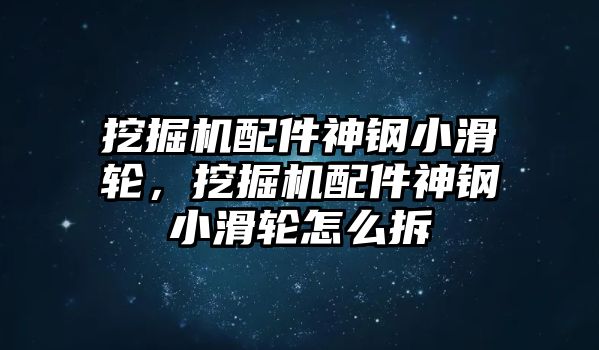 挖掘機配件神鋼小滑輪，挖掘機配件神鋼小滑輪怎么拆