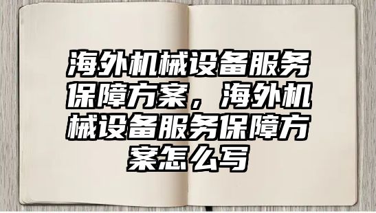 海外機械設(shè)備服務(wù)保障方案，海外機械設(shè)備服務(wù)保障方案怎么寫