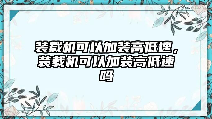 裝載機可以加裝高低速，裝載機可以加裝高低速嗎