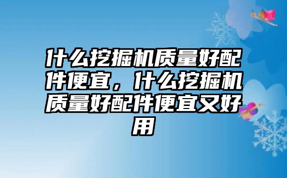 什么挖掘機質量好配件便宜，什么挖掘機質量好配件便宜又好用