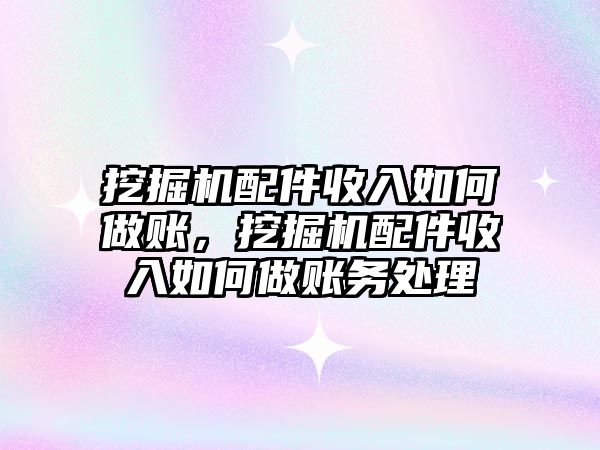 挖掘機配件收入如何做賬，挖掘機配件收入如何做賬務處理