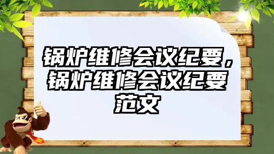 鍋爐維修會議紀要，鍋爐維修會議紀要范文