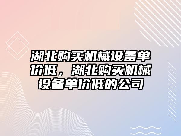 湖北購買機械設備單價低，湖北購買機械設備單價低的公司