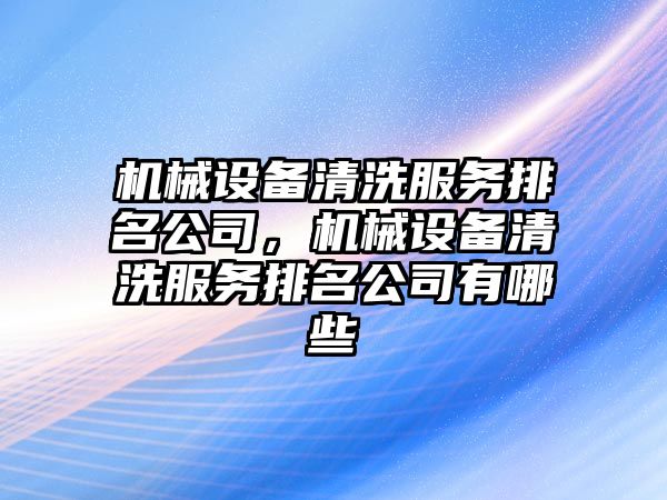 機械設備清洗服務排名公司，機械設備清洗服務排名公司有哪些