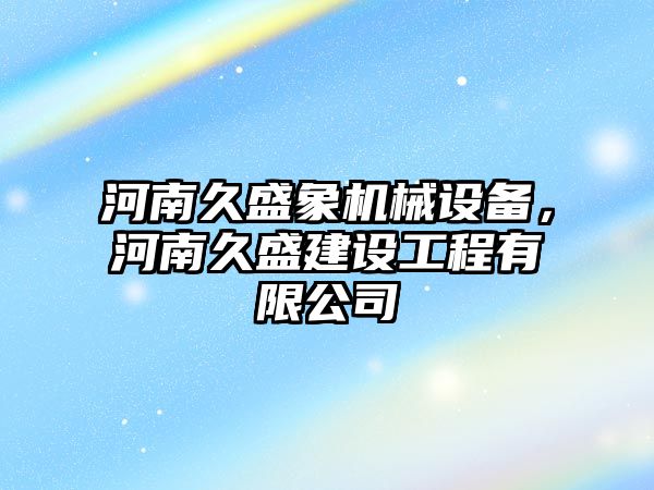 河南久盛象機械設備，河南久盛建設工程有限公司