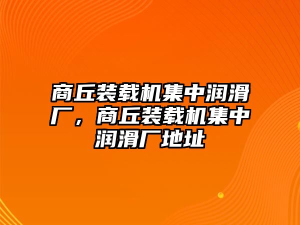 商丘裝載機(jī)集中潤滑廠，商丘裝載機(jī)集中潤滑廠地址