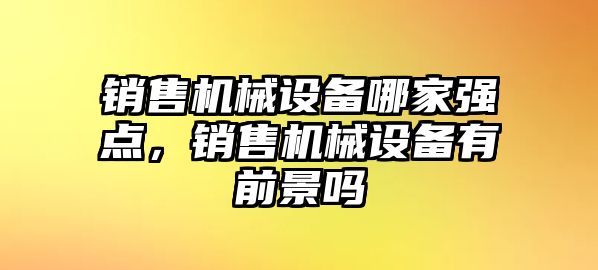 銷售機械設備哪家強點，銷售機械設備有前景嗎