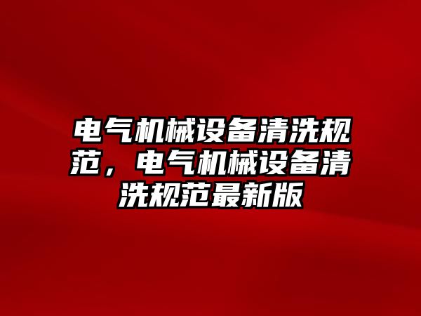 電氣機械設備清洗規范，電氣機械設備清洗規范最新版