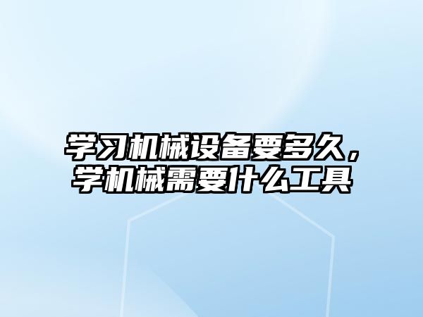 學習機械設備要多久，學機械需要什么工具