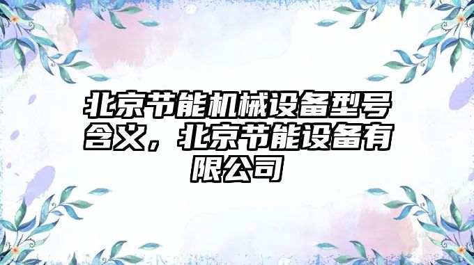 北京節能機械設備型號含義，北京節能設備有限公司