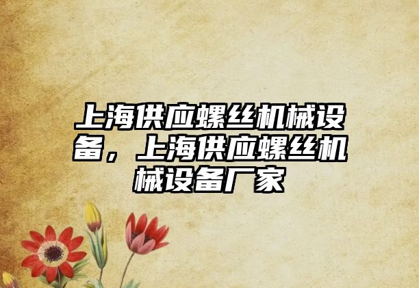 上海供應螺絲機械設備，上海供應螺絲機械設備廠家