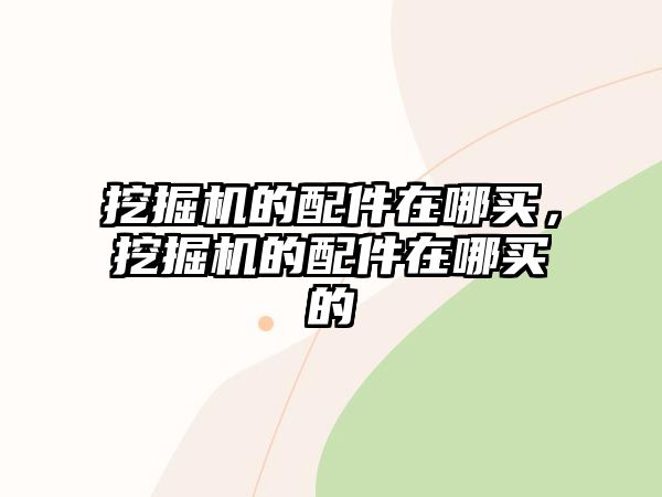 挖掘機(jī)的配件在哪買(mǎi)，挖掘機(jī)的配件在哪買(mǎi)的