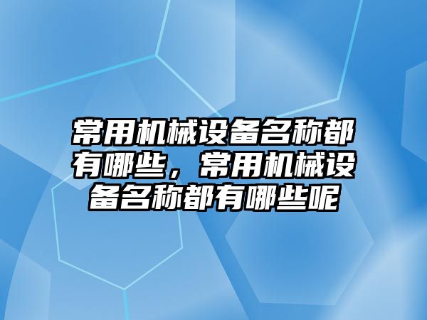 常用機械設備名稱都有哪些，常用機械設備名稱都有哪些呢