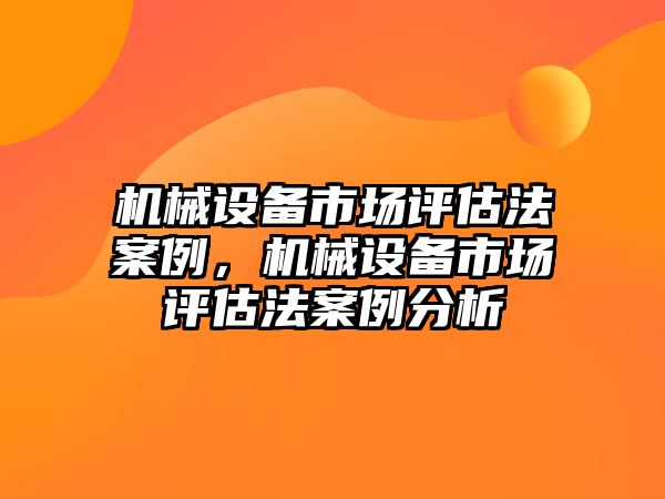 機(jī)械設(shè)備市場評估法案例，機(jī)械設(shè)備市場評估法案例分析