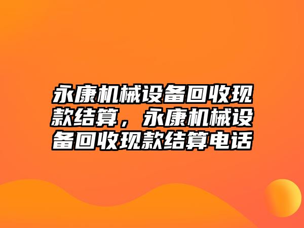 永康機械設備回收現款結算，永康機械設備回收現款結算電話