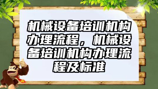 機械設(shè)備培訓(xùn)機構(gòu)辦理流程，機械設(shè)備培訓(xùn)機構(gòu)辦理流程及標(biāo)準(zhǔn)