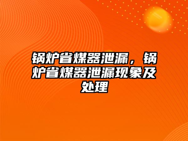 鍋爐省煤器泄漏，鍋爐省煤器泄漏現象及處理