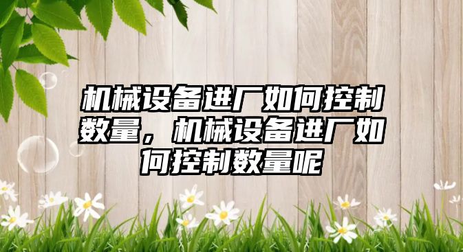 機械設備進廠如何控制數量，機械設備進廠如何控制數量呢